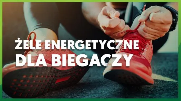 Jakie żele energetyczne dla biegaczy wybrać?